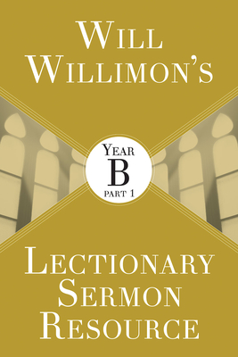 Will Willimons Lectionary Sermon Resource: Year B Part 1 - William H. Willimon