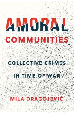 Coperta cărții 'Amoral Communities: Collective Crimes in Time of War - Mila Dragojevic'