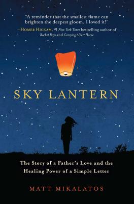 Sky Lantern: The Story of a Father's Love and the Healing Power of a Simple Letter - Matt Mikalatos