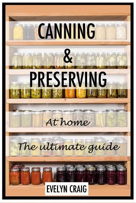Canning and Preserving at home: The ultimate beginners guide - Evelyn Craig