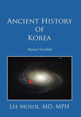 Ancient History of Korea: Mystery Unveiled - Mph Lee Mosol
