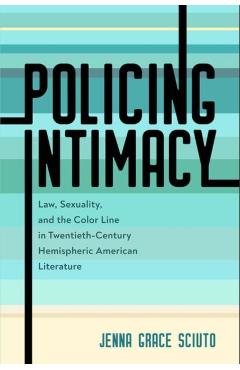 Poza produsului Policing Intimacy: Law, Sexuality, and the Color Line in Twentieth-Century Hemispheric American Literature - Jenna Grace Sciuto