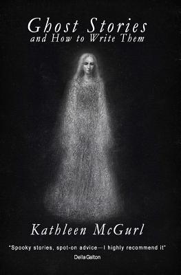 Ghost Stories and How to Write Them - Kathleen Mcgurl