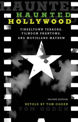 Haunted Hollywood: Tinseltown Terrors, Filmdom Phantoms, and Movieland Mayhem - Tom Ogden