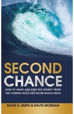 Coperta cărții 'Second Chance: How to Make and Keep Big Money from the Coming Gold and Silver Shock-Wave - David H. Smith'