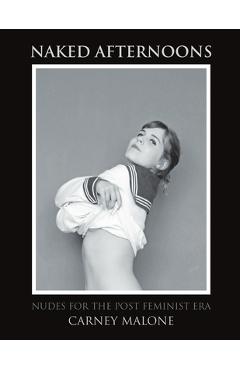 Poza produsului Naked Afternoons: Nudes for the Post Feminist Era - Carney Malone