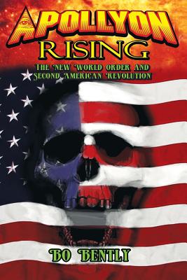 Apollyon Rising: The New World Order and Second American Revolution - Bo Bently