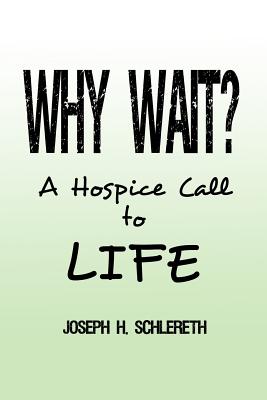 Why Wait?: A Hospice Call to Life - Joseph H. Schlereth