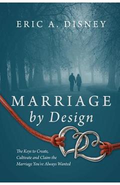 Poza produsului Marriage by Design: The Keys to Create, Cultivate and Claim the Marriage You've Always Wanted - Eric A. Disney