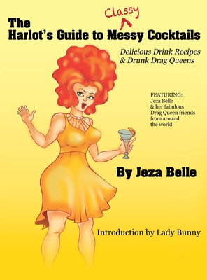 The Harlot's Guide to Classy Cocktails: Delicious Drink Recipes & Drunk Drag Queens - Jeza Belle