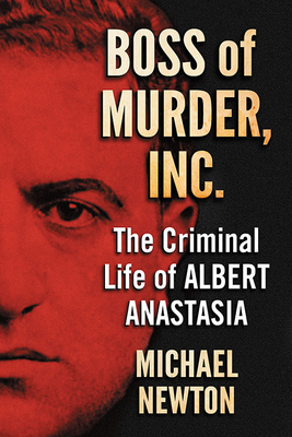 Boss of Murder, Inc.: The Criminal Life of Albert Anastasia - Michael Newton