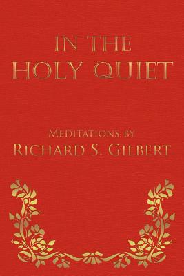 In the Holy Quiet: Meditations by Richard S. Gilbert - Richard S. Gilbert