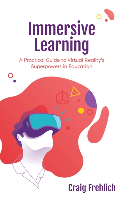 Immersive Learning: A Practical Guide to Virtual Reality's Superpowers in Education - Craig Frehlich