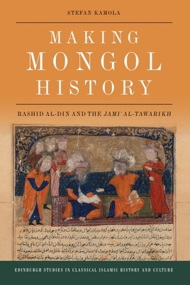 Making Mongol History: Rashid Al-Din and the Jamiʿ Al-Tawarikh - Stefan Kamola