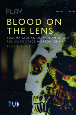 Blood on the Lens: Trauma and Anxiety in American Found Footage Horror Cinema - Shellie Mcmurdo