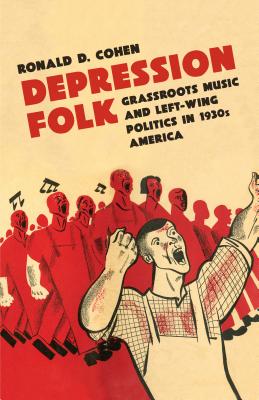 Depression Folk: Grassroots Music and Left-Wing Politics in 1930s America - Ronald D. Cohen