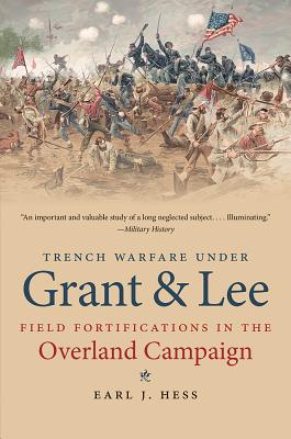 Trench Warfare under Grant and Lee: Field Fortifications in the Overland Campaign - Earl J. Hess