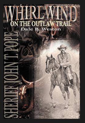 Whirlwind on the Outlaw Trail: Sheriff John T. Pope - Dale B. Weston