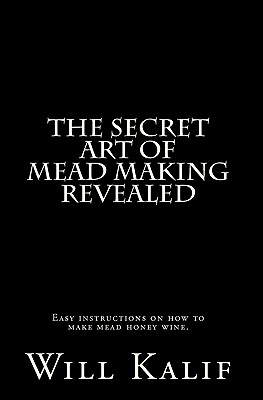 The Secret Art of Mead Making Revealed - Will Kalif