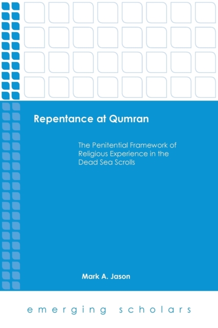 Repentance at Qumran: The Penitential Framework of Religious Experience in the Dead Sea Scrolls - Mark A. Jason