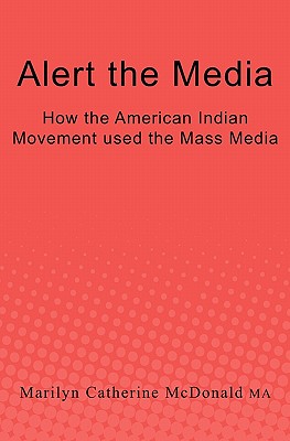 Coperta cărții 'Alert the Media: How the American Indian Movement used the Mass Media - Marilyn Catherine Mcdonald Ma'