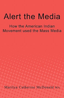 Alert the Media: How the American Indian Movement used the Mass Media - Marilyn Catherine Mcdonald Ma