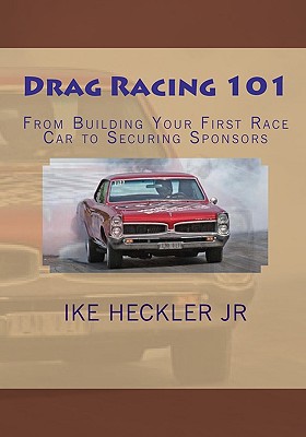 Drag Racing 101: From Building Your First Race Car to Securing Sponsors - Ike Heckler