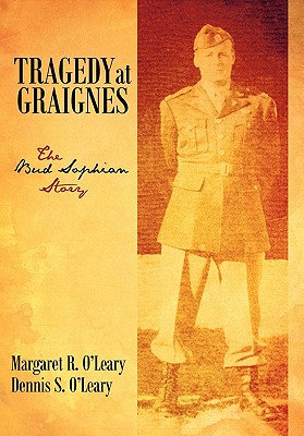 Tragedy at Graignes: The Bud Sophian Story - Margaret R. And Dennis S. O'leary