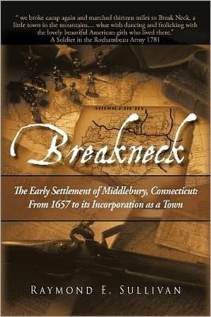 Breakneck: The Early Settlement of Middlebury, Connecticut: From1657 to its Incorporation as a Town. - Raymond E. Sullivan