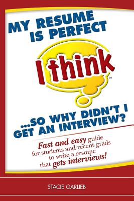 My resume is perfect (I think)...so why didn't I get an interview?: Fast and easy guide for students and recent grads to write a resume that gets inte - Stacie Garlieb