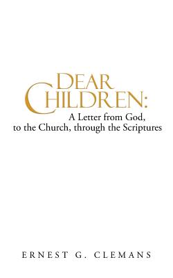 Dear Children: A Letter from God, to the Church, Through the Scriptures: Volume One - Ernest G. Clemans