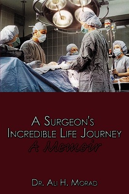 A Surgeon's Incredible Life Journey: A Memoir - Ali H. Morad