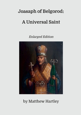 Joasaph of Belgorod: A Universal Saint (Enlarged Edition) - Matthew Hartley
