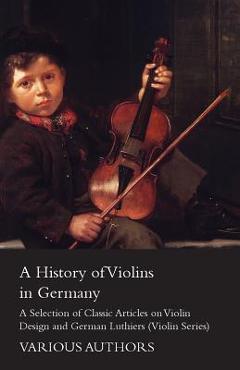 Coperta cărții 'A History of Violins in Germany - A Selection of Classic Articles on Violin Design and German Luthiers (Violin Series)'