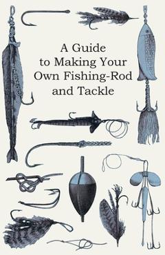 Coperta cărții 'A Guide to Making Your Own Fishing-Rod and Tackle - Anon'