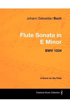 Coperta cărții 'Johann Sebastian Bach - Flute Sonata in E Minor - BWV 1034 - A Score for the Flute - Johann Sebastian Bach'