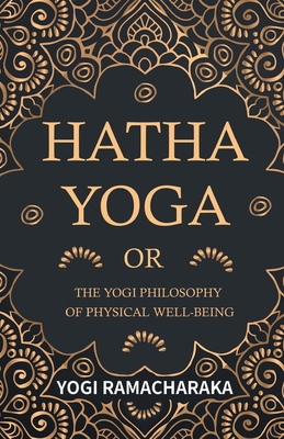Hatha Yoga Or, The Yogi Philosophy of Physical Well-Being - Yogi Ramacharaka