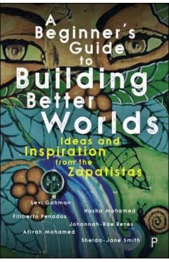 Poza produsului A Beginner's Guide to Building Better Worlds: Ideas and Inspiration from the Zapatistas - Levi Gahman