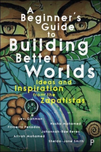 A Beginner's Guide to Building Better Worlds: Ideas and Inspiration from the Zapatistas - Levi Gahman