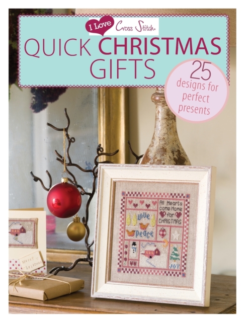 I Love Cross Stitch - Quick Christmas Gifts: 25 Designs for Perfect Presents - Various