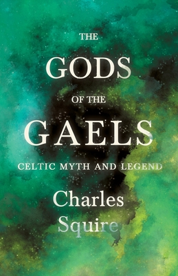 The Gods of the Gaels - Celtic Myth and Legend (Folklore History Series) - Charles Squire