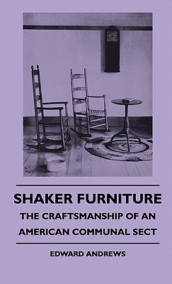 Shaker Furniture - The Craftsmanship Of An American Communal Sect - Edward Andrews