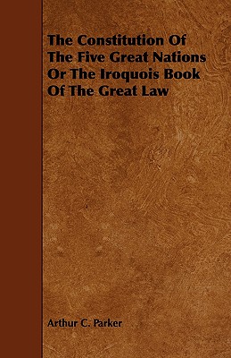 The Constitution Of The Five Great Nations Or The Iroquois Book Of The Great Law - Arthur C. Parker