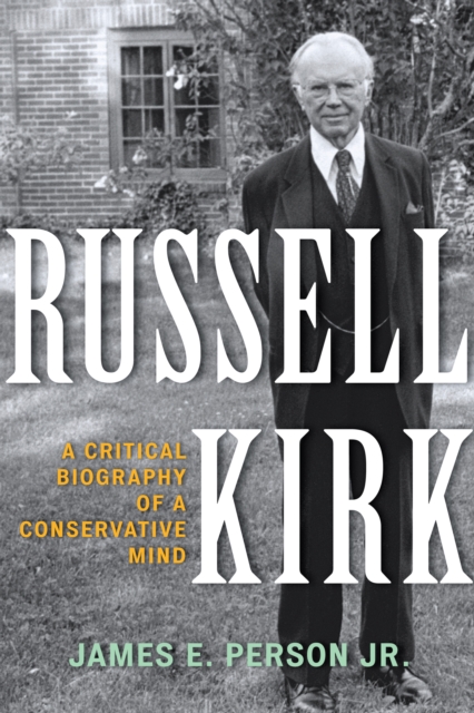 Russell Kirk: A Critical Biography of a Conservative Mind - James E. Person