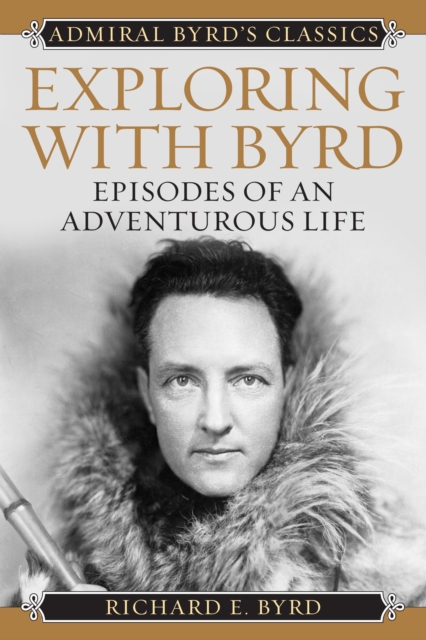 Exploring with Byrd: Episodes of an Adventurous Life - Richard Evelyn Byrd