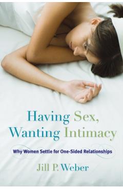Having Sex, Wanting Intimacy: Why Women Settle for One-Sided Relationships - Jill P. Weber (Author)