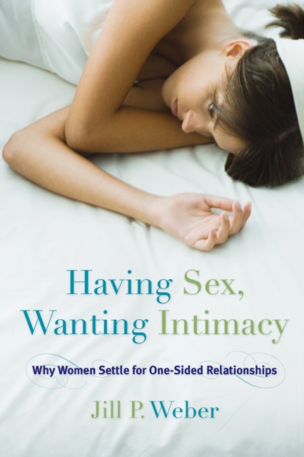 Having Sex, Wanting Intimacy: Why Women Settle for One-Sided Relationships - Jill P. Weber