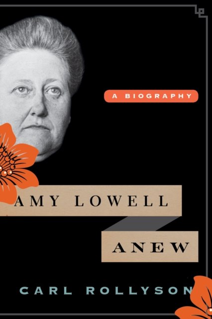 Amy Lowell Anew: A Biography - Carl Rollyson