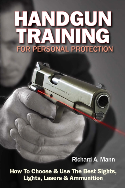 Handgun Training for Personal Protection: How to Choose & Use the Best Sights, Lights, Lasers & Ammunition - Richard Allen Mann