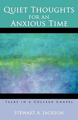 Coperta cărții 'Quiet Thoughts for an Anxious Time: Talks in a College Chapel - Stewart A Jackson'